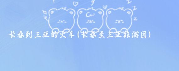 长春到三亚的火车(长春至三亚旅游团)