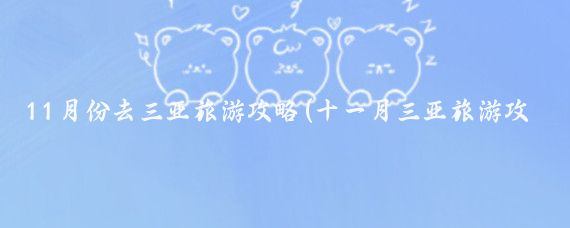 11月份去三亚旅游攻略(十一月三亚旅游攻略)