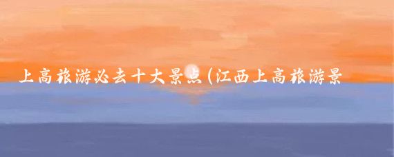 上高旅游必去十大景点(江西上高旅游景点)