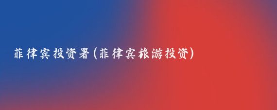 菲律宾投资署(菲律宾旅游投资)