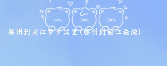 滕州到丽江多少公里(滕州到丽江旅游)