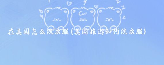 在美国怎么洗衣服(美国旅游如何洗衣服)