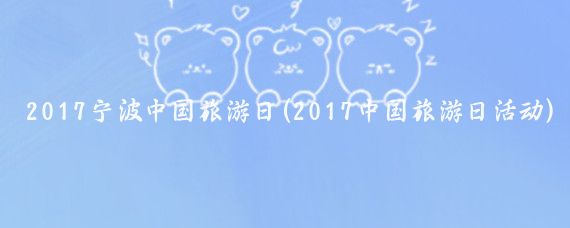 2017宁波中国旅游日(2017中国旅游日活动)