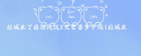 稻城亚丁旅游纯玩3天需要多少钱(稻城亚丁三日旅游价格)