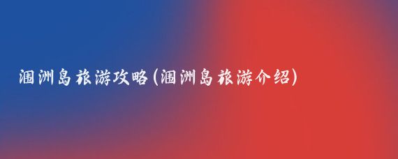涠洲岛旅游攻略(涠洲岛旅游介绍)