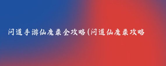问道手游仙魔录全攻略(问道仙魔录攻略旅游)