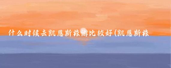 什么时候去凯恩斯旅游比较好(凯恩斯旅游旺季)