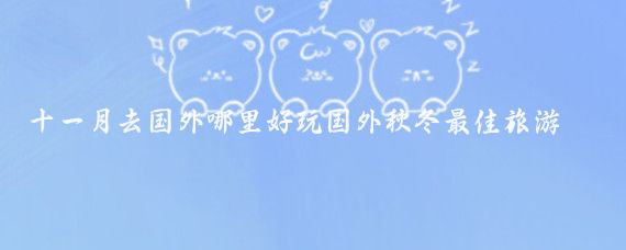 十一月去国外哪里好玩国外秋冬最佳旅游地方(11月出国去哪旅游好)
