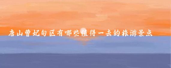 唐山曹妃甸区有哪些值得一去的旅游景点(曹妃甸区旅游景点)