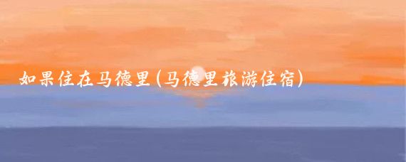 如果住在马德里(马德里旅游住宿)