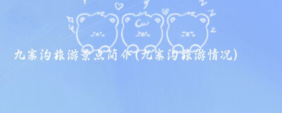 九寨沟旅游景点简介(九寨沟旅游情况)