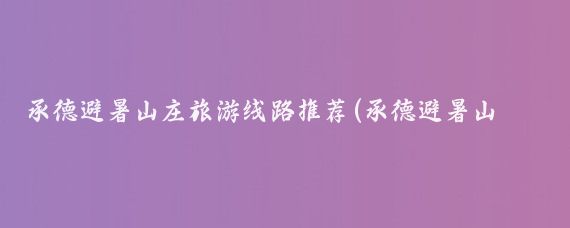 承德避暑山庄旅游线路推荐(承德避暑山庄旅游路线)