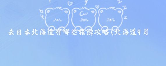 去日本北海道有哪些旅游攻略(北海道9月旅游攻略)