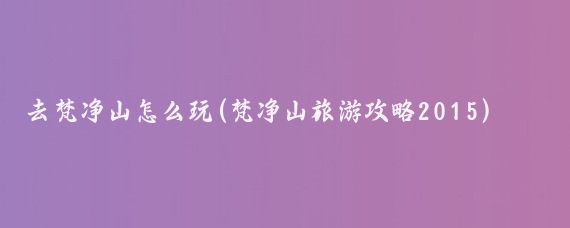 去梵净山怎么玩(梵净山旅游攻略2015)