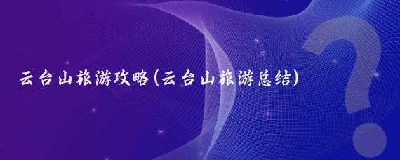 云台山旅游攻略(云台山旅游总结)