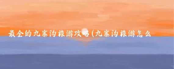 最全的九寨沟旅游攻略(九寨沟旅游怎么玩)