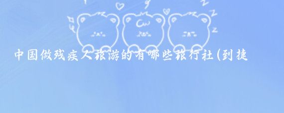 中国做残疾人旅游的有哪些旅行社(到捷克旅游的旅行社)