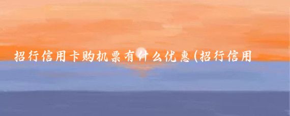 招行信用卡购机票有什么优惠(招行信用卡旅游优惠)