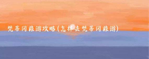 梵蒂冈旅游攻略(怎样去梵蒂冈旅游)