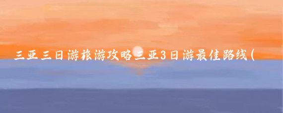 三亚三日游旅游攻略三亚3日游最佳路线(海南三亚三天旅游攻略)