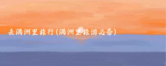 去满洲里旅行(满洲里旅游必备)