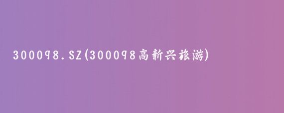 300098.SZ(300098高新兴旅游)