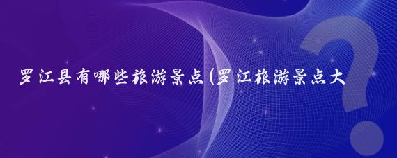 罗江县有哪些旅游景点(罗江旅游景点大全)