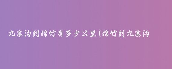 九寨沟到绵竹有多少公里(绵竹到九寨沟旅游)