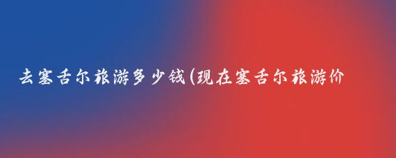 去塞舌尔旅游多少钱(现在塞舌尔旅游价格)