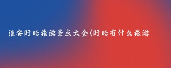 淮安盱眙旅游景点大全(盱眙有什么旅游景点)