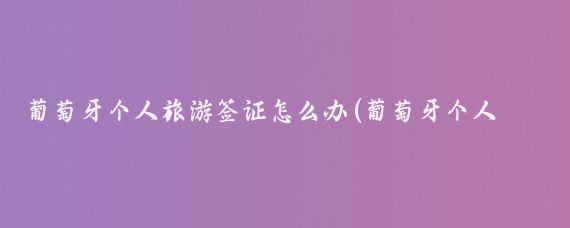 葡萄牙个人旅游签证怎么办(葡萄牙个人旅游签证)
