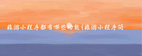 旅游小程序都有哪些功能(旅游小程序简介)