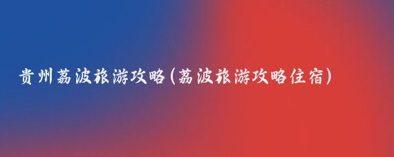 贵州荔波旅游攻略(荔波旅游攻略住宿)