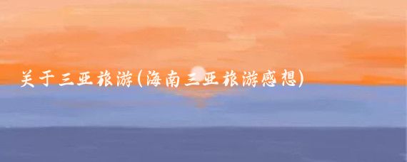 关于三亚旅游(海南三亚旅游感想)