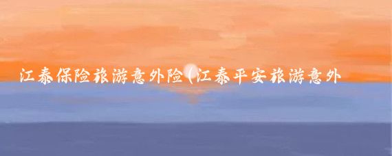 江泰保险旅游意外险(江泰平安旅游意外险)