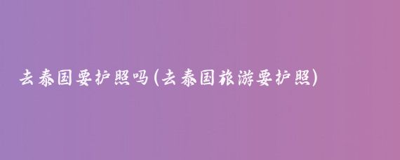 去泰国要护照吗(去泰国旅游要护照)