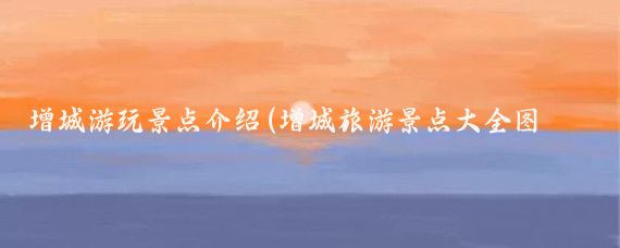 增城游玩景点介绍(增城旅游景点大全图文)