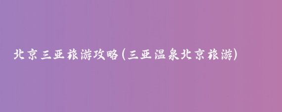 北京三亚旅游攻略(三亚温泉北京旅游)