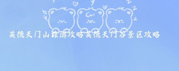 英德天门山旅游攻略英德天门谷景区攻略(英德旅游攻略大连)