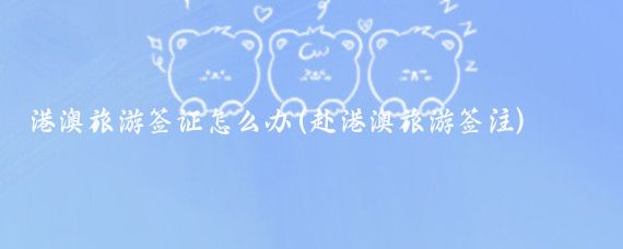 港澳旅游签证怎么办(赴港澳旅游签注)