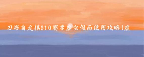 刀塔自走棋S10赛季虚空假面使用攻略(虚空假面攻略旅游)