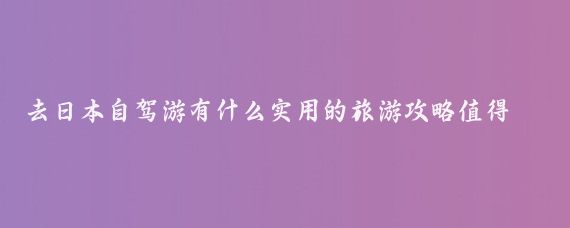 去日本自驾游有什么实用的旅游攻略值得推荐(日本自助旅游攻略)