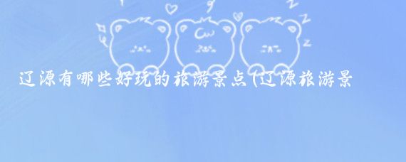 辽源有哪些好玩的旅游景点(辽源旅游景点大全图文)