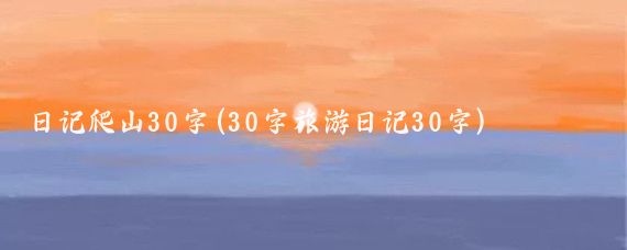 日记爬山30字(30字旅游日记30字)