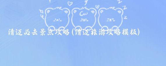清迈必去景点攻略(清迈旅游攻略模板)