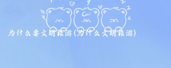 为什么要文明旅游(为什么文明旅游)