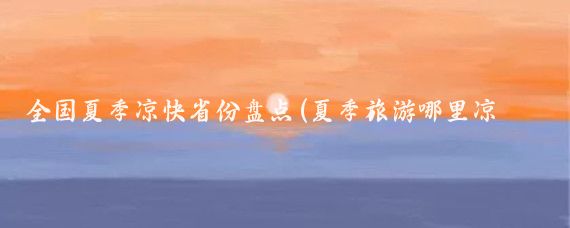 全国夏季凉快省份盘点(夏季旅游哪里凉快)