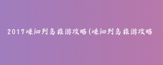 2017嵊泗列岛旅游攻略(嵊泗列岛旅游攻略厦门)