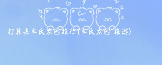 打算去牟氏庄园旅行(牟氏庄园 旅游)