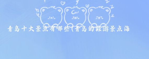 青岛十大景点有哪些(青岛的旅游景点海报)